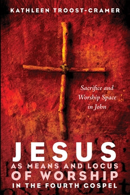 Jesus as Means and Locus of Worship in the Fourth Gospel by Troost-Cramer, Kathleen