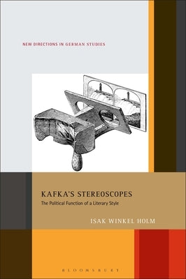 Kafka's Stereoscopes: The Political Function of a Literary Style by Holm, Isak Winkel