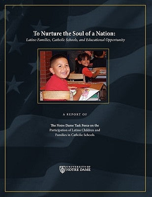 To Nurture the Soul of a Nation: Latino Families, Catholic Schools, and Educational Opportunity by The Notre Dame Task Force, Notre Dame Ta