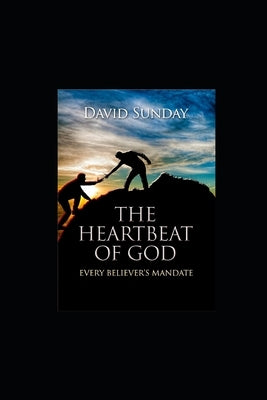The Heart Beat of GOD: Every Believer's Mandate by Sunday, David