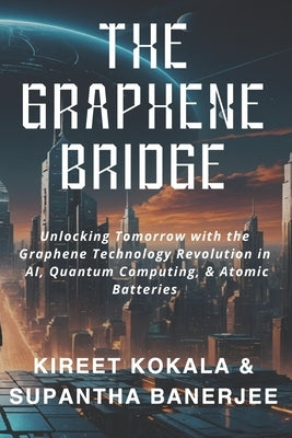 The Graphene Bridge: Unlocking Tomorrow with the Graphene Technology Revolution in AI, Quantum Computing, & Atomic Batteries by Banerjee, Supantha