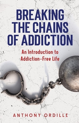 Breaking the Chains of Addiction: An Introduction to Addiction-Free Life by Ordille, Anthony