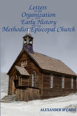 Letters on the Organization and Early History of the Methodist Episcopal Church (Corrected Edition, 2017) by M'Caine, Alexander