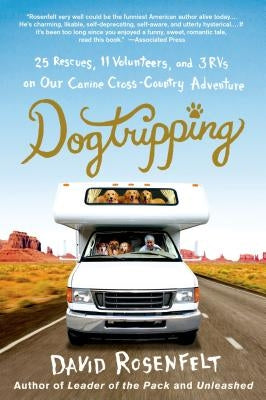 Dogtripping: 25 Rescues, 11 Volunteers, and 3 RVs on Our Canine Cross-Country Adventure by Rosenfelt, David