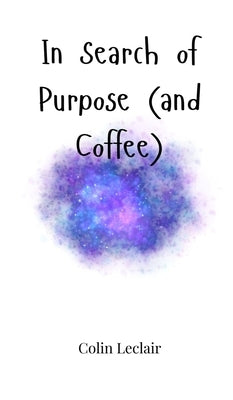 In Search of Purpose (and Coffee) by LeClair, Colin