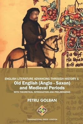 English Literature Advancing Through History 1: Old English (Anglo-Saxon) and Medieval Periods by Golban, Petru