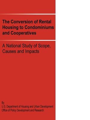 The Conversion of Rental Housing to Condominiums and Cooperatives: A National Study of Scope, Causes and Impacts by Us Department of Housing and Urban Devel
