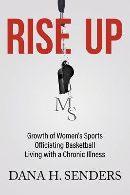 Rise up: Growth of Women's Sports, Officiating Basketball, Living with a Chronic Illness by Senders, Dana H.