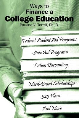 Ways to Finance a College Education by Tonsil Ph. D., Pauline V.