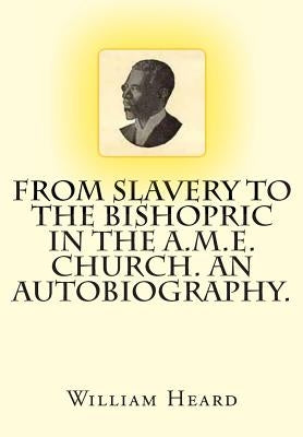 From Slavery to the Bishopric in the A.M.E. Church. An Autobiography. by Heard, William H.