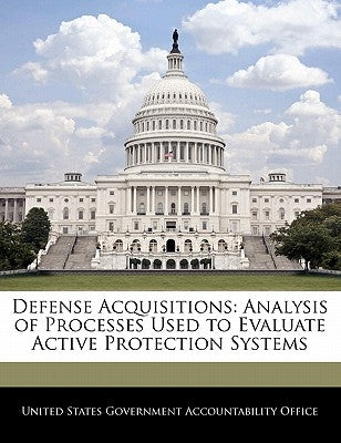 Defense Acquisitions: Analysis of Processes Used to Evaluate Active Protection Systems by United States Government Accountability