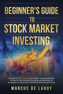 Beginner's Guide to Stock Market Investing: Secrets of Stock Trading Revealed - Comprehensive Guides to Stock Market Investing and Bulletproof Strateg by de Laroy, Marcus