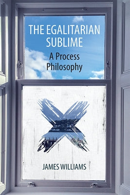 The Egalitarian Sublime: A Process Philosophy by Williams, James