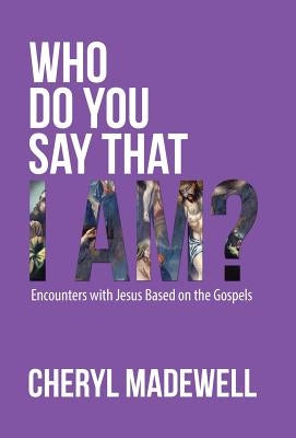 Who Do You Say That I Am?: Encounters with Jesus Based on the Gospels by Madewell, Cheryl