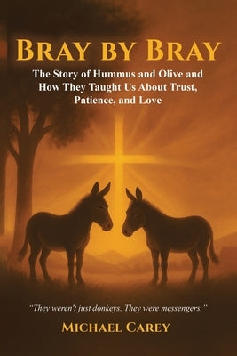 Bray by Bray: The Story of Hummus and Olive and How They Taught Us About Trust, Patience, and Love by Carey, Michael
