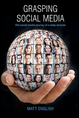 Grasping Social Media: The social media journey of a baby boomer by English, Matt