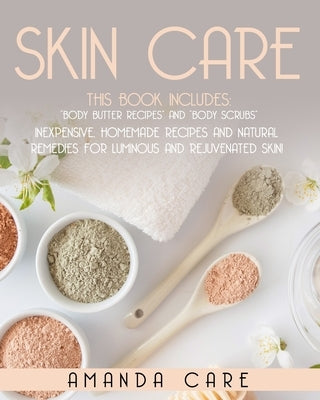 Skin Care: This Book Includes: Body Butter Recipes And Body Scrubs: Inexpensive, Homemade Recipes And Natural Remedies For Lumino by Care, Amanda