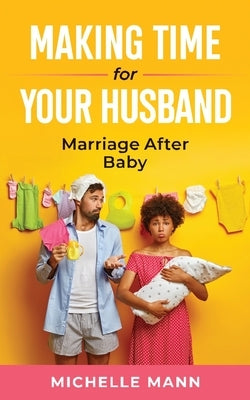 Making Time for Your Husband: Marriage After Baby by Mann, Michelle