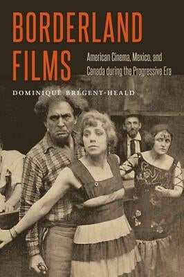 Borderland Films: American Cinema, Mexico, and Canada During the Progressive Era by Brégent-Heald, Dominique