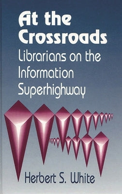 At the Crossroads: Librarians on the Information Superhighway by White, Herbert S.