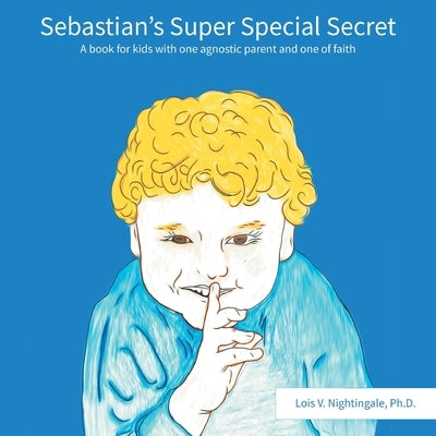 Sebastian's Super Special Secret: A book for kids with one agnostic parent and one of faiths by Nightingale, Lois V.