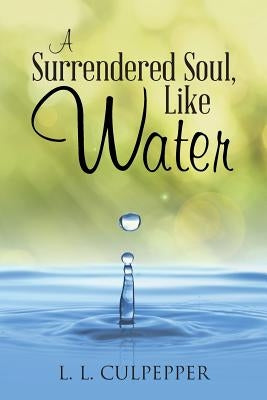 A Surrendered Soul, Like Water by Culpepper, L. L.