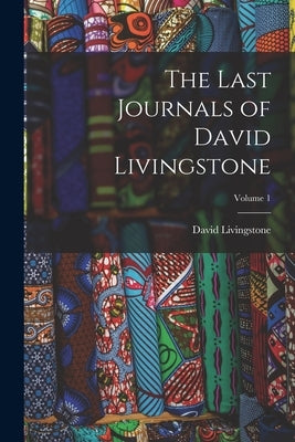 The Last Journals of David Livingstone; Volume 1 by Livingstone, David