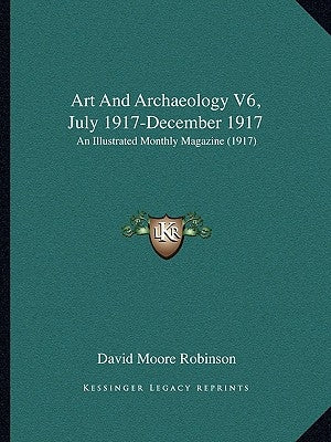Art And Archaeology V6, July 1917-December 1917: An Illustrated Monthly Magazine (1917) by Robinson, David Moore