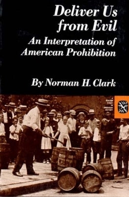 Deliver Us from Evil: An Interpretation of American Prohibition by Clark, Norman H.
