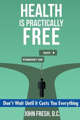 Health Is Practically Free: Don't Wait Until it Costs You Everything by Fresh D. C., John