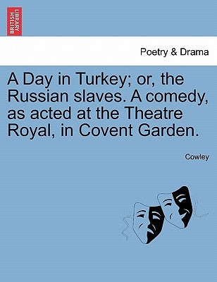 A Day in Turkey; Or, the Russian Slaves. a Comedy, as Acted at the Theatre Royal, in Covent Garden. by Cowley