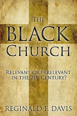 The Black Church: Relevant or Irrelevant in the 21st Century? by Davis, Reginald F.