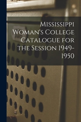 Mississippi Woman's College Catalogue for the Session 1949-1950 by Anonymous