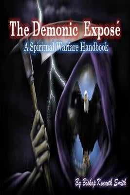 The Demonic Expose: The Spiritual Warfare Handbook by Smith, Kenneth