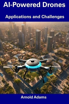 AI-Powered Drones: Applications and Challenges by Adams, Arnold