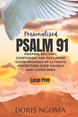 PSALM 91 Personalized: Praying, Reciting, Confessing and Declaring GOD' PROMISES OF ULTIMATE PROTECTION over Thyself and Loved Ones by Ngoma, Doris