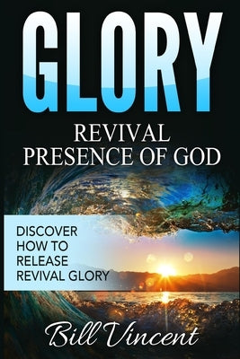 Glory Revival Presence of God: Discover How to Release Revival Glory by Vincent, Bill