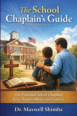 The School Chaplain's Guide: The Essential School Chaplain: Roles, Responsibilities, and Practices by Shimba, Maxwell