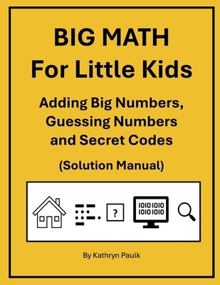 BIG MATH for Little Kids: Adding Big Numbers, Guessing Numbers and Secret Codes (Solution Manual) by Paulk, Kathryn