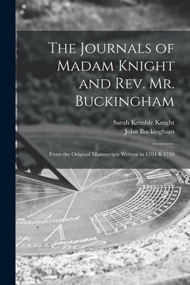The Journals of Madam Knight and Rev. Mr. Buckingham [microform]: From the Original Manuscripts Written in 1704 & 1710 by Knight, Sarah Kemble 1666-1727