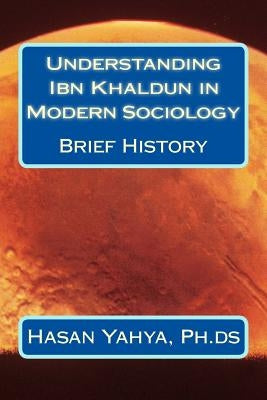 Understanding Ibn Khaldun in Modern Sociology: Brief History by Yahya Ph. Ds, Hasan a.