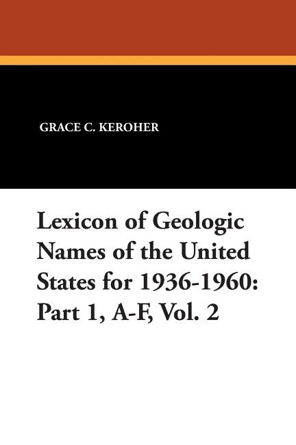 Lexicon of Geologic Names of the United States for 1936-1960: Part 1, A-F, Vol. 2 by Keroher, Grace C.