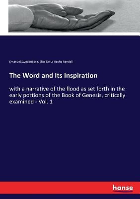 The Word and Its Inspiration: with a narrative of the flood as set forth in the early portions of the Book of Genesis, critically examined - Vol. 1 by Swedenborg, Emanuel