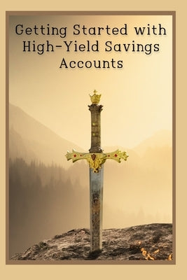 Getting Started with High-Yield Savings Accounts: Overcoming Your Banking Fears by King, Joshua