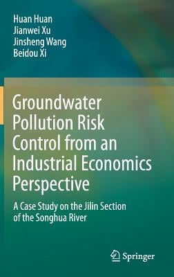 Groundwater Pollution Risk Control from an Industrial Economics Perspective: A Case Study on the Jilin Section of the Songhua River by Huan, Huan