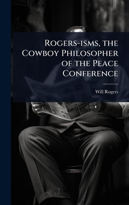 Rogers-isms, the Cowboy Philosopher of the Peace Conference by Rogers, Will
