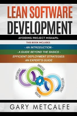 Lean Software Development: 3 Books in 1: Avoiding Project Mishaps: An Introduction+ a Guide Beyond the Basics+efficient Deployment Strategies: An by Metcalfe, Gary