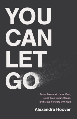 You Can Let Go: Make Peace with Your Past, Break Free from Offense, and Move Forward with God by Hoover, Alexandra