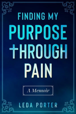 Finding My Purpose Through Pain by Porter, Leda S.