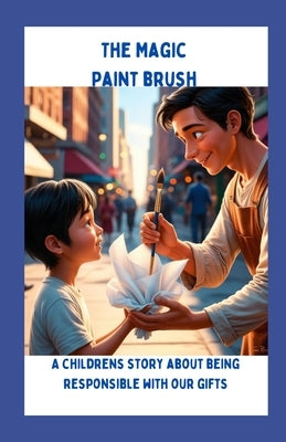 The Magic Paint Brush: A children's story about being responsible with our gifts by Christensen, Rachael
